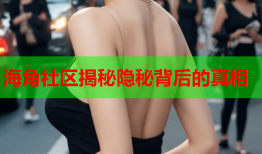 海角社区揭秘隐秘背后的真相