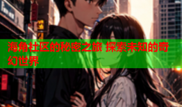 海角社区的秘密之旅 探索未知的奇幻世界