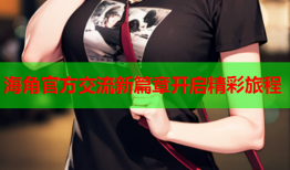 海角官方交流新篇章开启精彩旅程
