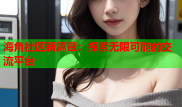 海角社区新篇章：探索无限可能的交流平台