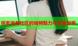探索海角社区的独特魅力与激情世界