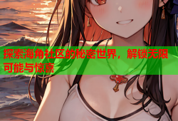 探索海角社区的秘密世界，解锁无限可能与惊喜