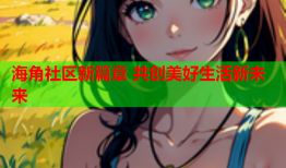 海角社区新篇章 共创美好生活新未来