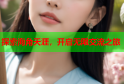 探索海角天涯，开启无限交流之旅