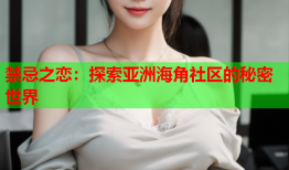 禁忌之恋：探索亚洲海角社区的秘密世界