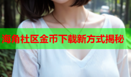 海角社区金币下载新方式揭秘
