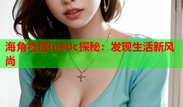 海角社区hj90c探秘：发现生活新风尚
