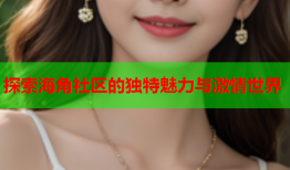 探索海角社区的独特魅力与激情世界