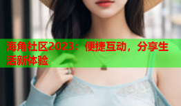 海角社区2023：便捷互动，分享生活新体验