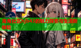 海角社区hjb43的魅力探索与生活新体验
