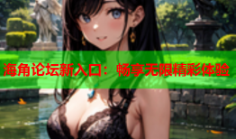 海角论坛新入口：畅享无限精彩体验
