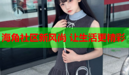 海角社区新风尚 让生活更精彩