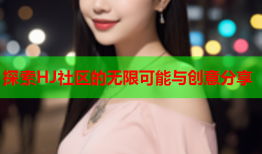 探索HJ社区的无限可能与创意分享