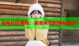 海角社区揭秘：探索未知的神秘面纱