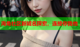 海角社区新域名探索，连接你我他