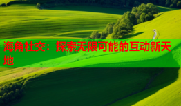海角社交：探索无限可能的互动新天地
