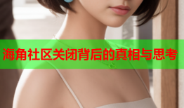 海角社区关闭背后的真相与思考