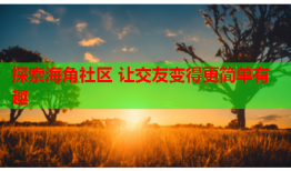 探索海角社区 让交友变得更简单有趣