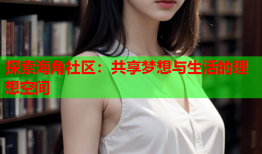 探索海角社区：共享梦想与生活的理想空间