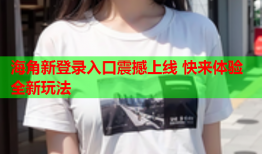 海角新登录入口震撼上线 快来体验全新玩法