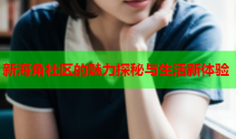 新海角社区的魅力探秘与生活新体验