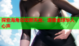 探索海角论坛新天地，连接全球华人心声