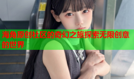 海角原创社区的奇幻之旅探索无限创意的世界