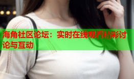 海角社区论坛：实时在线观看精彩讨论与互动