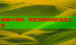 海角08海椒：探索独特风味的美食之旅