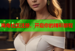 海角社区注册，开启你的精彩旅程