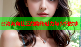 台湾海角社区的隐秘魅力与少妇故事