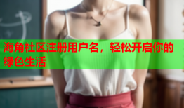 海角社区注册用户名，轻松开启你的绿色生活