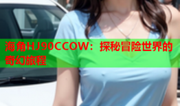 海角HJ90CCOW：探秘冒险世界的奇幻旅程