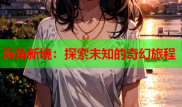 海角新境：探索未知的奇幻旅程