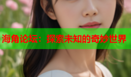 海角论坛：探索未知的奇妙世界