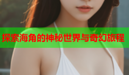 探索海角的神秘世界与奇幻旅程