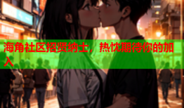 海角社区招贤纳士，热忱期待你的加入
