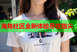 海角社区全新体验尽在指尖
