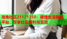 海角社区21121350：便捷生活服务平台，尽享社区便利与互动
