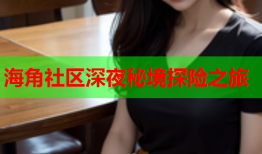海角社区深夜秘境探险之旅