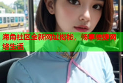 海角社区全新网址揭秘，畅享便捷网络生活