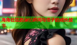 海角社区的温情瞬间与侄子的成长故事
