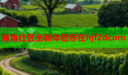 海角社区全新体验尽在hjf2dcom