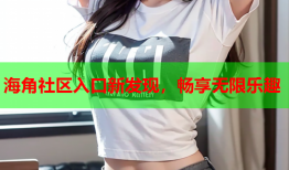 海角社区入口新发现，畅享无限乐趣