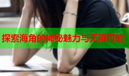 探索海角的神秘魅力与无限可能
