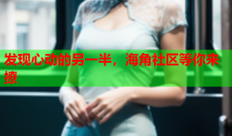 发现心动的另一半，海角社区等你来撩