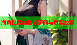 海角社区的私密瞬间与真实故事