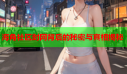 海角社区封网背后的秘密与真相揭秘