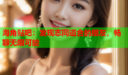 海角贴吧：发现志同道合的朋友，畅聊无限可能