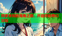 探索未知的海角之旅，开启你的奇幻冒险